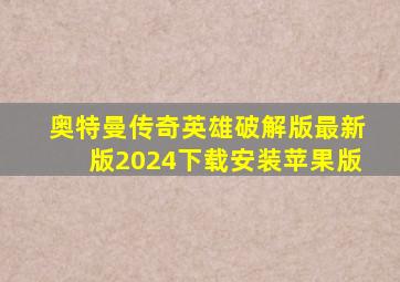 奥特曼传奇英雄破解版最新版2024下载安装苹果版