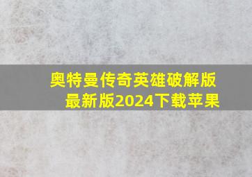 奥特曼传奇英雄破解版最新版2024下载苹果