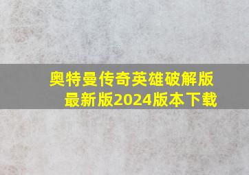 奥特曼传奇英雄破解版最新版2024版本下载