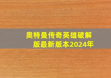 奥特曼传奇英雄破解版最新版本2024年