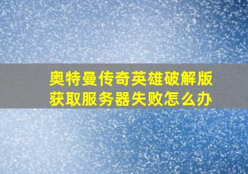 奥特曼传奇英雄破解版获取服务器失败怎么办