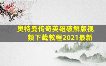 奥特曼传奇英雄破解版视频下载教程2021最新