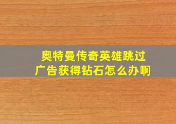 奥特曼传奇英雄跳过广告获得钻石怎么办啊