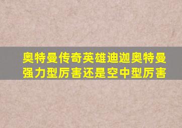 奥特曼传奇英雄迪迦奥特曼强力型厉害还是空中型厉害