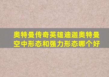 奥特曼传奇英雄迪迦奥特曼空中形态和强力形态哪个好