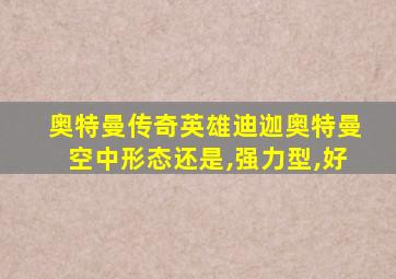 奥特曼传奇英雄迪迦奥特曼空中形态还是,强力型,好