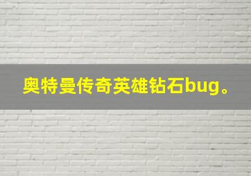 奥特曼传奇英雄钻石bug。