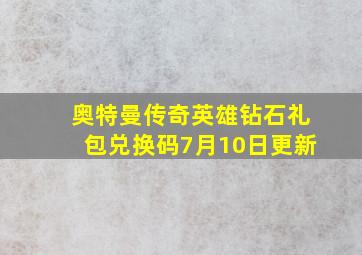 奥特曼传奇英雄钻石礼包兑换码7月10日更新