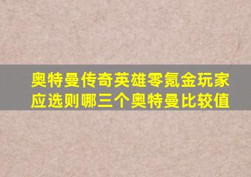 奥特曼传奇英雄零氪金玩家应选则哪三个奥特曼比较值