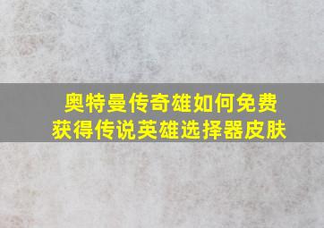 奥特曼传奇雄如何免费获得传说英雄选择器皮肤