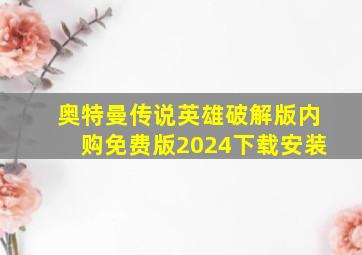 奥特曼传说英雄破解版内购免费版2024下载安装