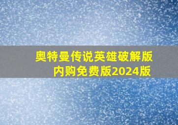 奥特曼传说英雄破解版内购免费版2024版