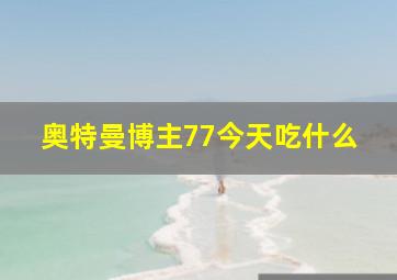 奥特曼博主77今天吃什么