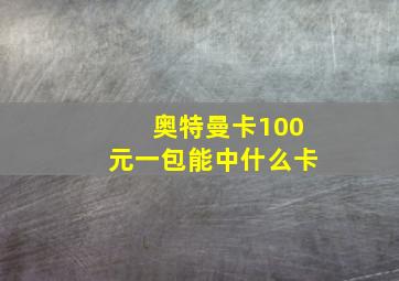 奥特曼卡100元一包能中什么卡