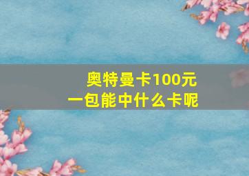 奥特曼卡100元一包能中什么卡呢