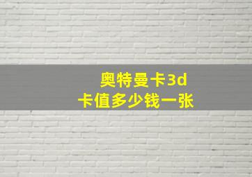 奥特曼卡3d卡值多少钱一张