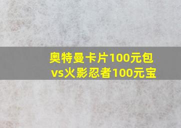 奥特曼卡片100元包vs火影忍者100元宝