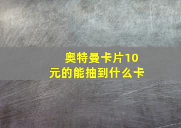 奥特曼卡片10元的能抽到什么卡