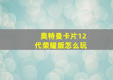 奥特曼卡片12代荣耀版怎么玩