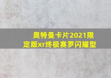 奥特曼卡片2021限定版xr终极赛罗闪耀型