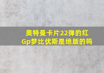 奥特曼卡片22弹的红Gp梦比优斯是绝版的吗