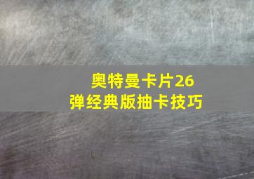 奥特曼卡片26弹经典版抽卡技巧