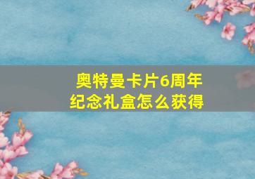 奥特曼卡片6周年纪念礼盒怎么获得