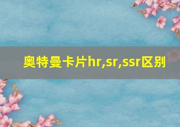 奥特曼卡片hr,sr,ssr区别