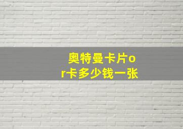 奥特曼卡片or卡多少钱一张