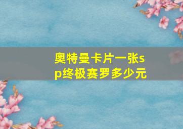 奥特曼卡片一张sp终极赛罗多少元