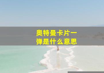 奥特曼卡片一弹是什么意思