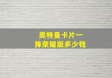 奥特曼卡片一弹荣耀版多少钱