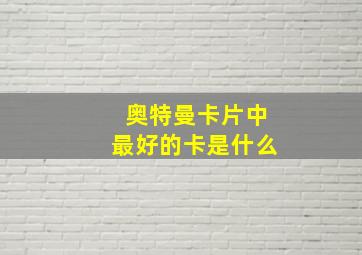 奥特曼卡片中最好的卡是什么