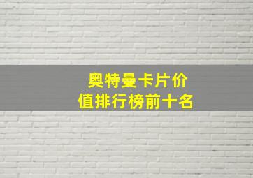 奥特曼卡片价值排行榜前十名