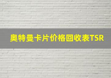 奥特曼卡片价格回收表TSR