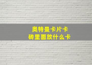 奥特曼卡片卡砖里面放什么卡