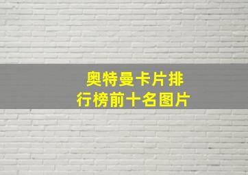 奥特曼卡片排行榜前十名图片