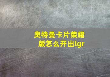 奥特曼卡片荣耀版怎么开出lgr