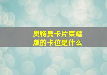 奥特曼卡片荣耀版的卡位是什么