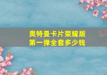 奥特曼卡片荣耀版第一弹全套多少钱