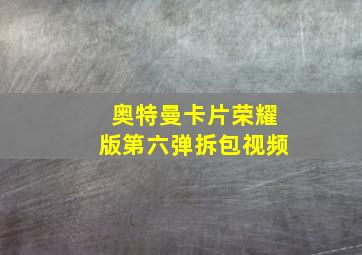 奥特曼卡片荣耀版第六弹拆包视频