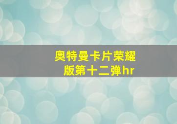 奥特曼卡片荣耀版第十二弹hr