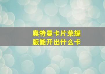 奥特曼卡片荣耀版能开出什么卡