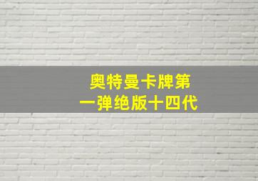 奥特曼卡牌第一弹绝版十四代