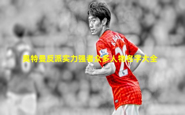 奥特曼反派实力强者众多人物名字大全