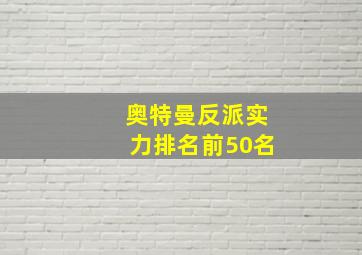 奥特曼反派实力排名前50名