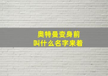 奥特曼变身前叫什么名字来着