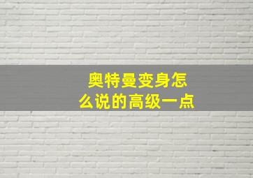 奥特曼变身怎么说的高级一点