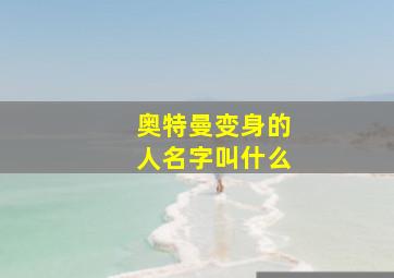 奥特曼变身的人名字叫什么