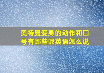 奥特曼变身的动作和口号有哪些呢英语怎么说